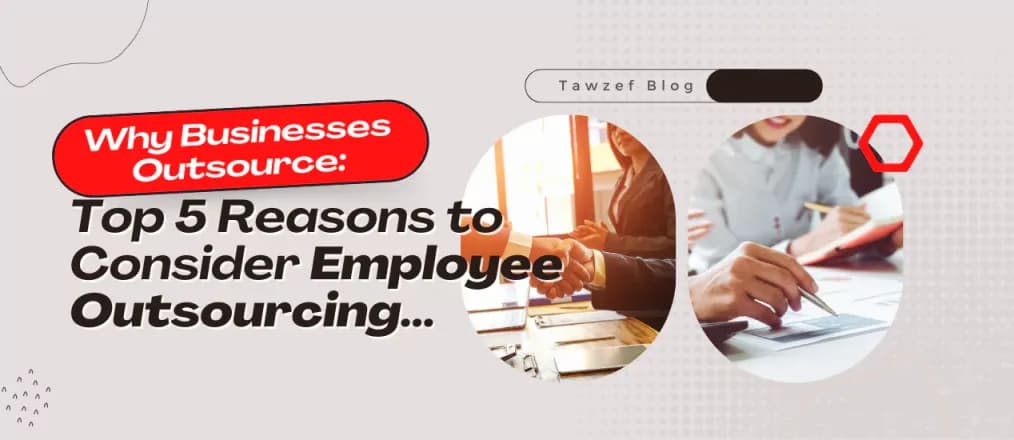 Why Businesses Outsource: Top 5 Reasons to Consider Employee Outsourcing