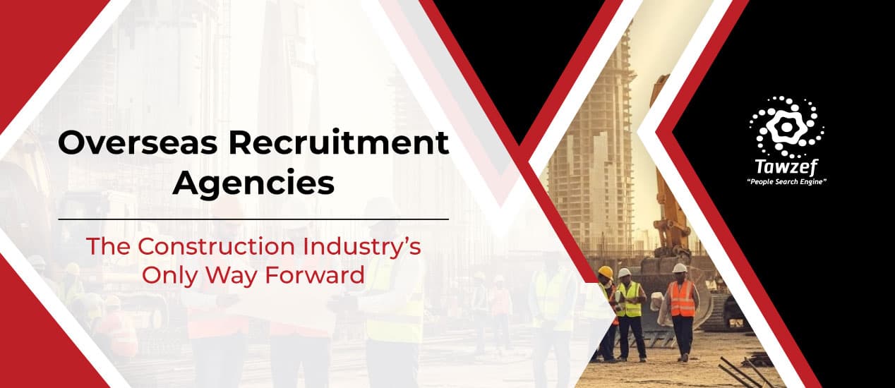 Overseas Recruitment Agencies: The Construction Industry’s Only Way Forward